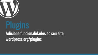 Plugins
Adicione funcionalidades ao seu site.
wordpress.org/plugins
 