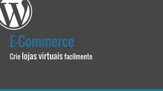 E-Commerce
Crie lojas virtuais facilmente
 