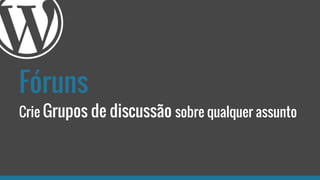 Fóruns
Crie Grupos de discussão sobre qualquer assunto
 