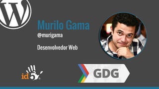 Murilo Gama
@murigama
Desenvolvedor Web
 