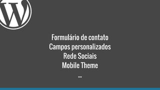 Formulário de contato
Campos personalizados
Rede Sociais
Mobile Theme
...
 