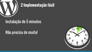2 Implementação fácil
Instalação de 5 minutos
Não precisa de muito!
 