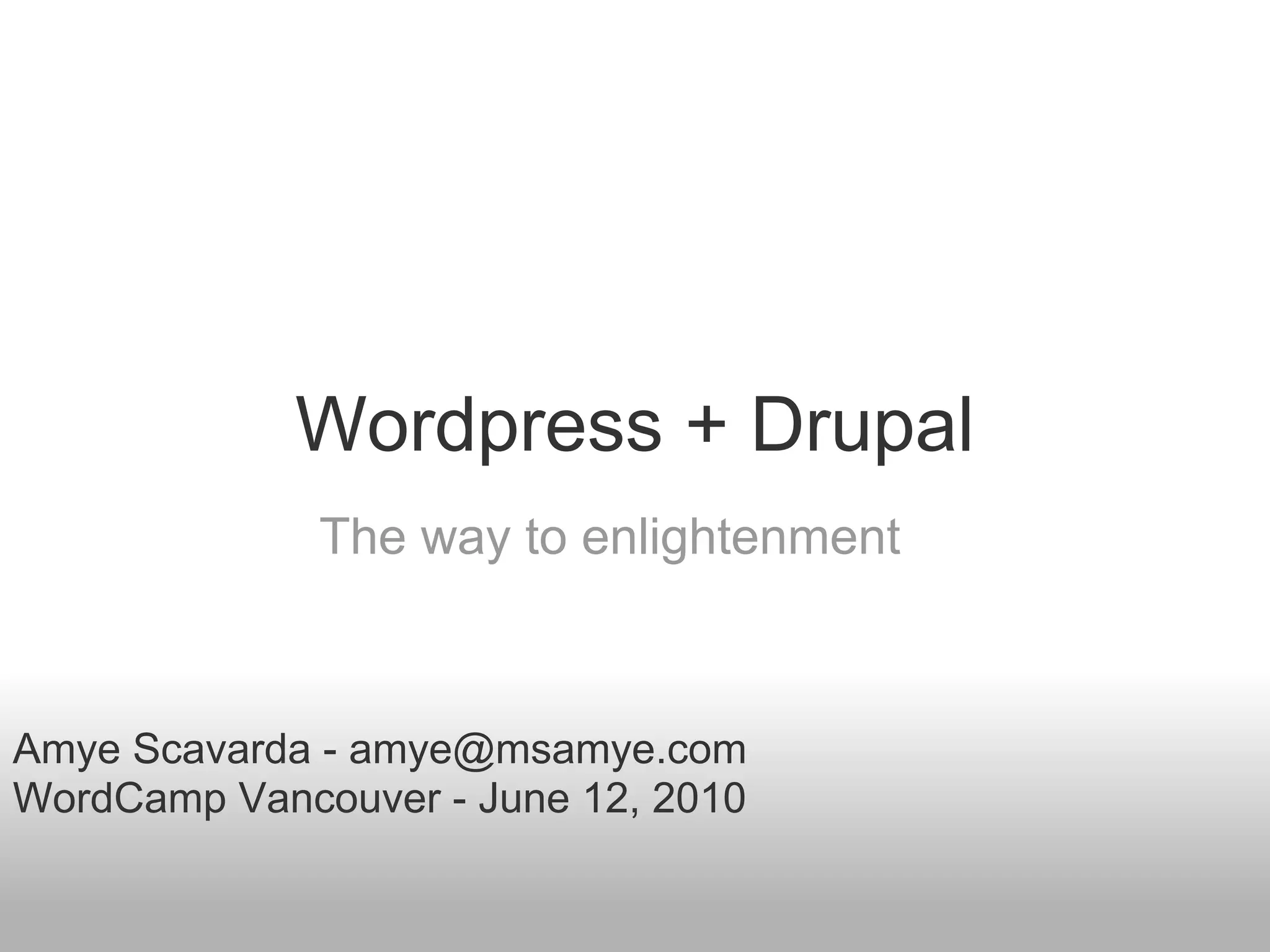 Wordpress + Drupal
              The way to enlightenment



Amye Scavarda - amye@msamye.com
WordCamp Vancouver - June 12, 2010
 