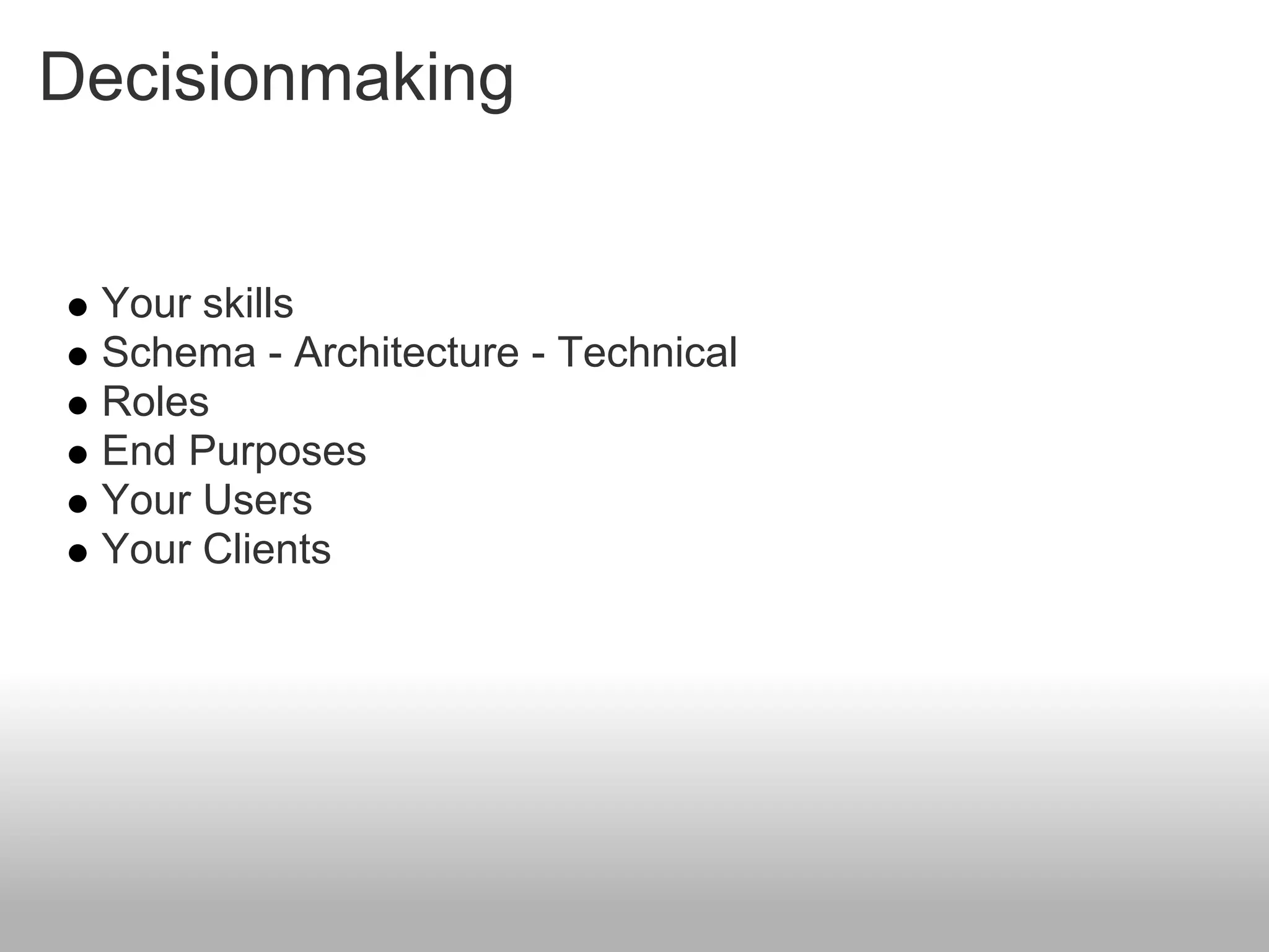 Decisionmaking


 Your skills
 Schema - Architecture - Technical
 Roles
 End Purposes
 Your Users
 Your Clients
 