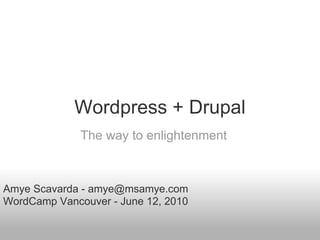 Wordpress + Drupal
              The way to enlightenment



Amye Scavarda - amye@msamye.com
WordCamp Vancouver - June 12, 2010
 
