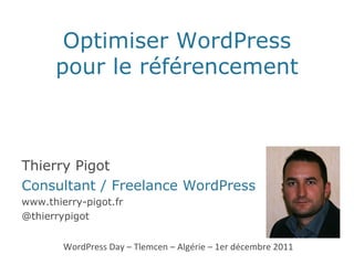Optimiser WordPress pour le référencement WordPress Day – Tlemcen – Algérie – 1er décembre 2011 Thierry Pigot Consultant / Freelance WordPress www.thierry-pigot.fr @thierrypigot 