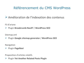 Amélioration de l’indexation des contenus Fil d’ariane Plugin  Breadcrumb NavXT  /  WordPress SEO Sitemap.xml Plugin  Google sitemap generator  /  WordPress SEO Navigation Plugin  PageNavi  Proposition d’articles relatifs Plugin  Yet Another Related Posts Plugin Référencement du CMS WordPress 