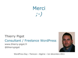 Merci ;-) WordPress Day – Tlemcen – Algérie – 1er décembre 2011 Thierry Pigot Consultant / Freelance WordPress www.thierry-pigot.fr @thierrypigot 
