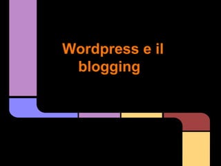 Wordpress e il
blogging
 