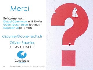 Merci
Retrouvez-nous :
Drupal Commerce le 19 février
Open Search Server le 5 mars
eZpublish v5 le 19 mars


osaunier@core-techs.fr
     Olivier Saunier
     01 42 01 34 05




20   WordPress / WP e-Commerce - Une alternative possible   Core-Techs
 