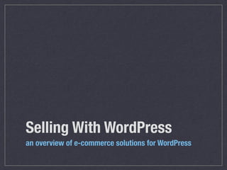 Selling With WordPress
an overview of e-commerce solutions for WordPress
 