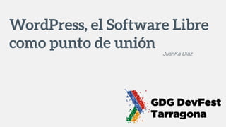 WordPress, el Software Libre
como punto de unión JuanKa Díaz
 