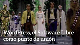 WordPress, el Software Libre
como punto de unión JuanKa Díaz
 