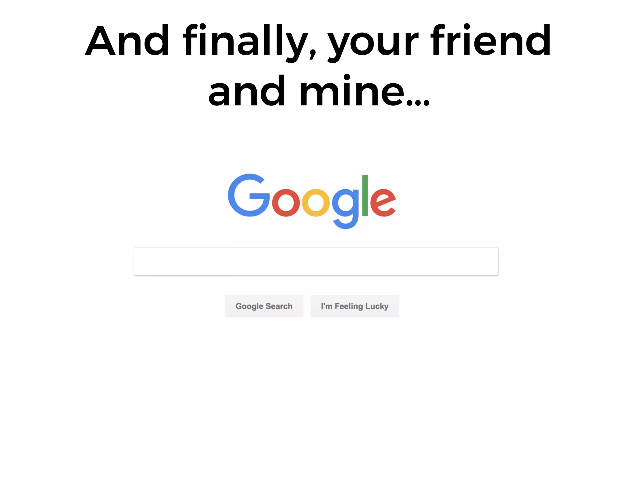 And ﬁnally, your friend
and mine…
 