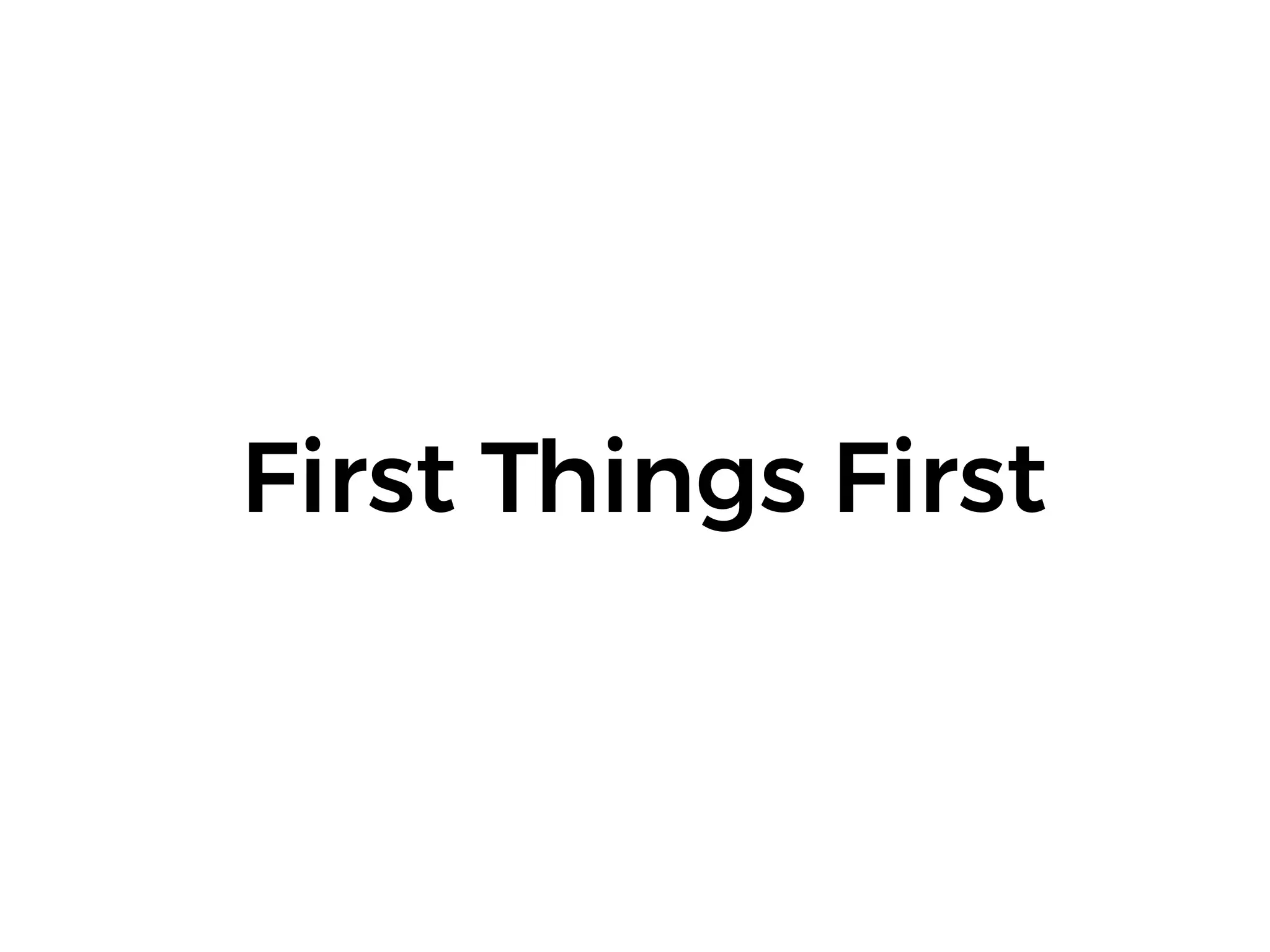 First Things First
 
