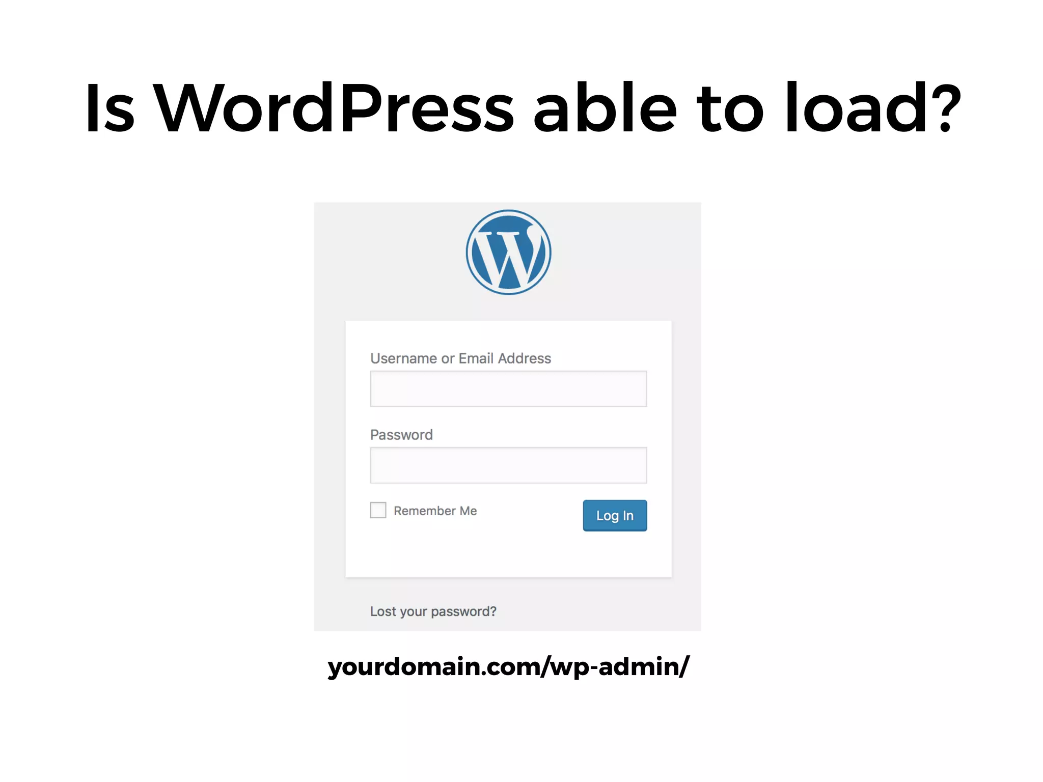 Is WordPress able to load?
yourdomain.com/wp-admin/
 