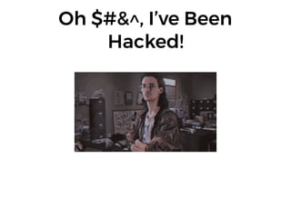 Oh $#&^, I’ve Been
Hacked!
 