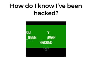 How do I know I’ve been
hacked?
 