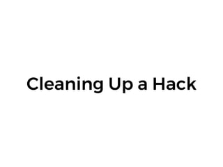 Cleaning Up a Hack
 