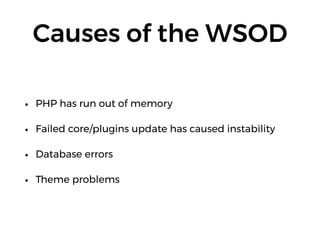 Causes of the WSOD
• PHP has run out of memory
• Failed core/plugins update has caused instability
• Database errors
• Theme problems
 