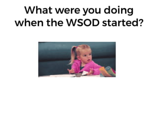 What were you doing
when the WSOD started?
 