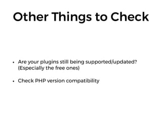 Other Things to Check
• Are your plugins still being supported/updated?
(Especially the free ones)
• Check PHP version compatibility
 