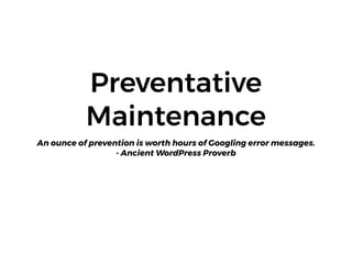 Preventative
Maintenance
An ounce of prevention is worth hours of Googling error messages.
- Ancient WordPress Proverb
 