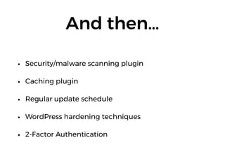And then…
• Security/malware scanning plugin
• Caching plugin
• Regular update schedule
• WordPress hardening techniques
• 2-Factor Authentication
 