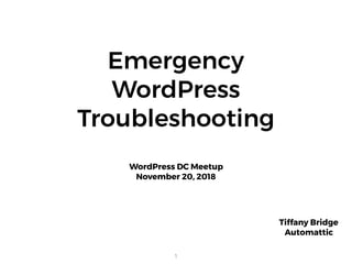 Emergency  
WordPress
Troubleshooting
WordPress DC Meetup
November 20, 2018
1
Tiffany Bridge 
Automattic
 