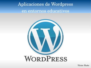 Aplicaciones de Wordpress en entornos educativos Víctor Nuño 