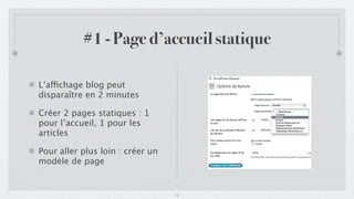 #1 - Page d’accueil statique

L’affichage blog peut
disparaître en 2 minutes

Créer 2 pages statiques : 1
pour l’accueil, 1 pour les
articles

Pour aller plus loin : créer un
modèle de page


                                  11
 