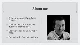 About me

Créateur du projet WordPress
Channel

Co-fondateur de Protuts.net
(tutoriels informatiques)

Microsoft Imagine Cup 2011 /
2012

Fondateur de l’agence Neticpro


                                 2
 