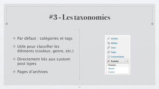 #3 - Les taxonomies

Par défaut : catégories et tags

Utile pour classiﬁer les
éléments (couleur, genre, etc.)

Directement liés aux custom
post types

Pages d’archives


                                  13
 