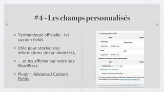 #4 - Les champs personnalisés

Terminologie officielle : les
custom ﬁelds

Utile pour stocker des
informations (meta-données)...

... et les afficher sur votre site
WordPress

Plugin : Advanced Custom
Fields

                                     14
 