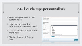 #4 - Les champs personnalisés

Terminologie officielle : les
custom ﬁelds

Utile pour stocker des
informations (meta-données)...

... et les afficher sur votre site
WordPress

Plugin : Advanced Custom
Fields

                                     14
 