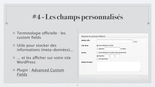 #4 - Les champs personnalisés

Terminologie officielle : les
custom ﬁelds

Utile pour stocker des
informations (meta-données)...

... et les afficher sur votre site
WordPress

Plugin : Advanced Custom
Fields

                                     14
 