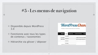 #5 - Les menus de navigation


Disponible depuis WordPress
3.0

Fonctionne avec tous les types
de contenus / taxonomies

Hiérarchie via glisser / déposer



                                   15
 