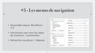 #5 - Les menus de navigation


Disponible depuis WordPress
3.0

Fonctionne avec tous les types
de contenus / taxonomies

Hiérarchie via glisser / déposer



                                   15
 