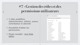 #7 - Gestion des rôles et des
            permissions utilisateurs
5 rôles prédéﬁnis
(administrateur, éditeur, auteur,
contributeur et abonné)

Possibilité d’éditer les
permissions

Plugin complet : User Role
Editor


                                    18
 