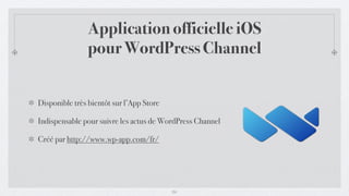 Application officielle iOS
                pour WordPress Channel


Disponible très bientôt sur l’App Store

Indispensable pour suivre les actus de WordPress Channel

Créé par http://www.wp-app.com/fr/




                                          24
 