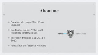 About me

Créateur du projet WordPress
Channel

Co-fondateur de Protuts.net
(tutoriels informatiques)

Microsoft Imagine Cup 2011 /
2012

Fondateur de l’agence Neticpro


                                 2
 