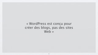 « WordPress est conçu pour
créer des blogs, pas des sites
            Web »




              21
 