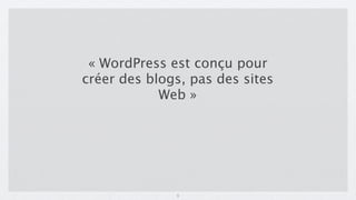 « WordPress est conçu pour
créer des blogs, pas des sites
            Web »




              3
 