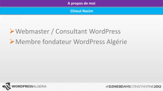 A propos de moi
                  Chiout Nacim




Webmaster / Consultant WordPress
Membre fondateur WordPress Algérie
 