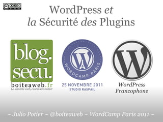 WordPress  et la  Sécurité  des  Plugins WordPress Francophone ~ Julio Potier ~ @boiteaweb ~ WordCamp Paris 2011 ~ 