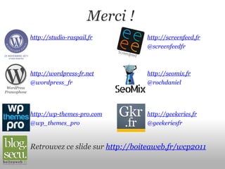 Merci ! WordPress Francophone http://studio-raspail.fr http://wordpress-fr.net http://wp-themes-pro.com http://screenfeed....