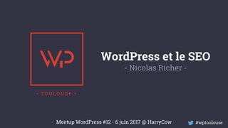 WordPress et le SEO
- Nicolas Richer -
#wptoulouseMeetup WordPress #12 - 6 juin 2017 @ HarryCow
 