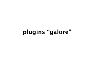 plugins “galore”
 