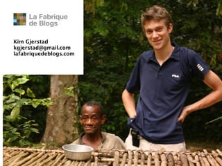 Kim Gjerstad
kgjerstad@gmail.com
lafabriquedeblogs.com
 