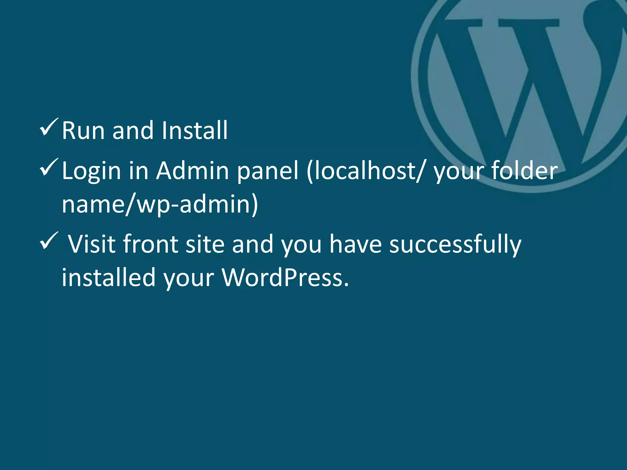Run and Install
Login in Admin panel (localhost/ your folder
name/wp-admin)
 Visit front site and you have successfully
installed your WordPress.
 